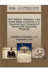 Griff Williams, Petitioner, V. the United States of America. U.S. Supreme Court Transcript of Record with Supporting Pleadings