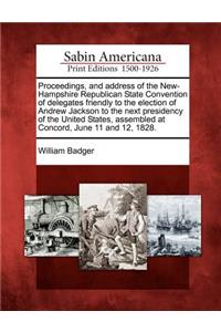 Proceedings, and Address of the New-Hampshire Republican State Convention of Delegates Friendly to the Election of Andrew Jackson to the Next Presidency of the United States, Assembled at Concord, June 11 and 12, 1828.