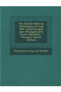 The Sketch Book by Washington Irving. Mit Anmerkungen Zum Schulgebrauch, Erstes Bandchen