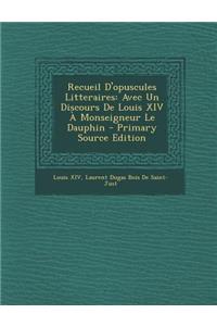 Recueil D'Opuscules Litteraires: Avec Un Discours de Louis XIV a Monseigneur Le Dauphin