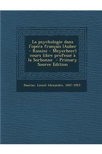 La Psychologie Dans L'Opera Francais (Auber - Rossini - Meyerbeer) Cours Libre Professe a la Sorbonne
