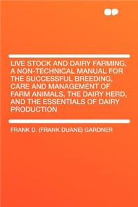 Live Stock and Dairy Farming, a Non-Technical Manual for the Successful Breeding, Care and Management of Farm Animals, the Dairy Herd, and the Essentials of Dairy Production