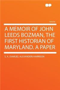 A Memoir of John Leeds Bozman, the First Historian of Maryland. a Paper
