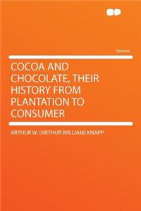 Cocoa and Chocolate, Their History from Plantation to Consumer