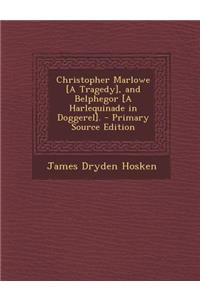 Christopher Marlowe [A Tragedy], and Belphegor [A Harlequinade in Doggerel]. - Primary Source Edition