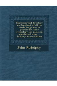 Pharmaceutical Directory and Handbook of All the Crude Drugs Now in General Use, Their Etymology and Names in Alphabetical Order - Primary Source Edition
