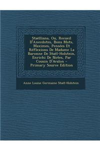 Staelliana, Ou, Recueil D'Anecdotes, Bons Mots, Maximes, Pensees Et Reflexions de Madame La Baronne de Stael-Holstein, Enrichi de Notes, Par Cousin D'
