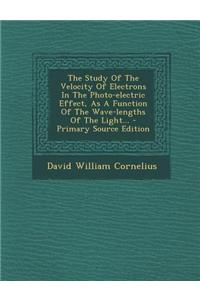 The Study of the Velocity of Electrons in the Photo-Electric Effect, as a Function of the Wave-Lengths of the Light...