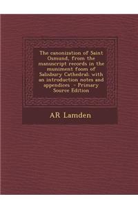 The Canonization of Saint Osmund, from the Manuscript Records in the Muniment Foom of Salisbury Cathedral; With an Introduction Notes and Appendices -