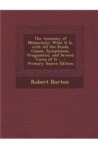 The Anatomy of Melancholy: What It Is, with All the Kinds, Causes, Symptomes, Prognostics, and Several Cures of It ...