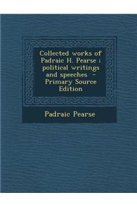 Collected Works of Padraic H. Pearse; Political Writings and Speeches