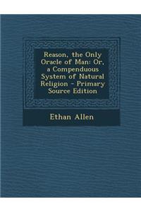 Reason, the Only Oracle of Man: Or, a Compenduous System of Natural Religion - Primary Source Edition