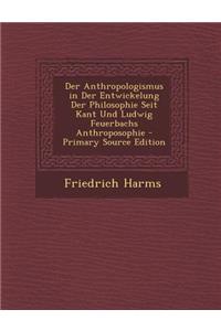 Der Anthropologismus in Der Entwickelung Der Philosophie Seit Kant Und Ludwig Feuerbachs Anthroposophie