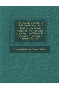 The Roaring Girle. or Moll Cut-Purse. as It Hath Lately Beene Acted on the Fortune-Stage by the Prince His Players