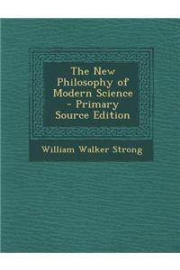 The New Philosophy of Modern Science - Primary Source Edition