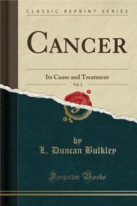 Cancer, Vol. 2: Its Cause and Treatment (Classic Reprint)