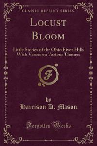 Locust Bloom: Little Stories of the Ohio River Hills with Verses on Various Themes (Classic Reprint)