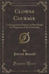 Clowns Courage: Undergraduate Rubrics in Part from the Magazine of the University (Classic Reprint)