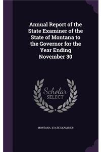 Annual Report of the State Examiner of the State of Montana to the Governor for the Year Ending November 30