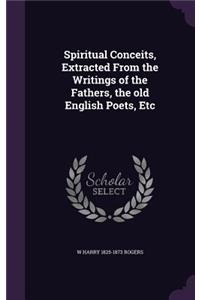 Spiritual Conceits, Extracted From the Writings of the Fathers, the old English Poets, Etc