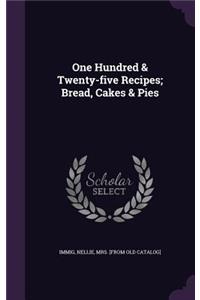 One Hundred & Twenty-Five Recipes; Bread, Cakes & Pies