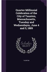 Quarter Millinnial Celebration of the City of Taunton, Massachusetts, Tuesday and Wednesdaym, June 4 and 5, 1889