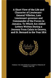 A Short View of the Life and Character of Lieutenant-General Villettes, Late Lieutenant-governor and Commander of the Forces in Jamaica. To Which Are Added Letters Written During a Journey From Calais to Geneva, and St. Bernard in the Year 1814