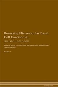 Reversing Micronodular Basal Cell Carcinoma: As God Intended the Raw Vegan Plant-Based Detoxification & Regeneration Workbook for Healing Patients. Volume 1