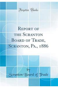 Report of the Scranton Board of Trade, Scranton, Pa., 1886 (Classic Reprint)