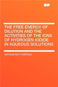 The Free Energy of Dilution and the Activities of the Ions of Hydrogen Iodide in Aqueous Solutions