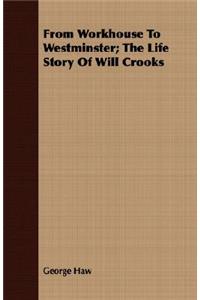 From Workhouse To Westminster; The Life Story Of Will Crooks