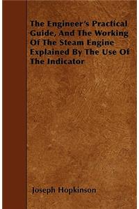 The Engineer's Practical Guide, And The Working Of The Steam Engine Explained By The Use Of The Indicator