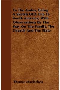 To The Andes; Being A Sketch Of A Trip To South America; With Observations By The Way On The Family, The Church And The State