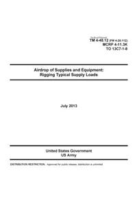 Technical Manual TM 4-48.12 (FM 4-20.112) MCRP 4-11.3K TO 13C7-1-8 Airdrop of Supplies and Equipment