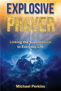 Explosive Prayer: Linking the Supernatural to Everyday Life