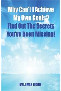 Why Can't I Achieve My Own Goals?: Find Out the Secrets You've Been Missing!