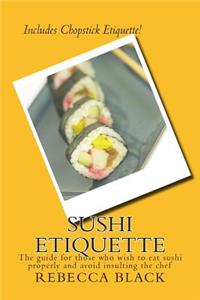 Sushi Etiquette: The Guide for Those Who Wish to Eat Sushi Properly and Not Insult the Chef
