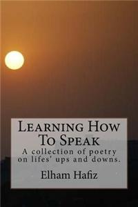 Learning How to Speak: A Collection of Poetry on Lifes' Ups and Downs.