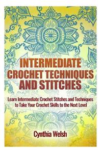Intermediate Crochet Techniques and Stitches: Learn Intermediate Crochet Stitches and Techniques to Take Your Crochet Skills to the Next Level