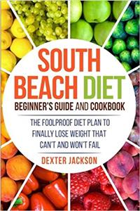 South Beach Diet Beginners Guide and Cookbook: The Foolproof Diet Plan to Finally Lose Weight Fast That Cant and Wont Fail