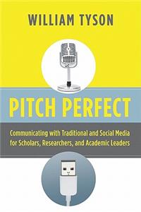 Pitch Perfect: Communicating with Traditional and Social Media for Scholars, Researchers, and Academic Leaders
