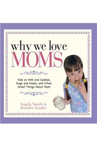 Why We Love Moms: Kids on Milk and Cookies, Hugs and Kisses, and Other Great Things about Mom