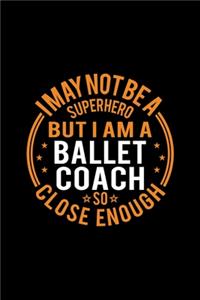 I May Not Be A Superhero But I'm A Ballet Coach So Close Enough