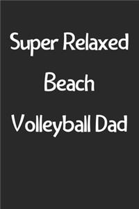 Super Relaxed Beach Volleyball Dad: Lined Journal, 120 Pages, 6 x 9, Funny Beach Volleyball Gift Idea, Black Matte Finish (Super Relaxed Beach Volleyball Dad Journal)