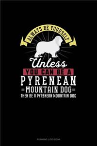 Always Be Yourself Unless You Can Be A Pyrenean Mountain Dog Then Be A Pyrenean Mountain Dog