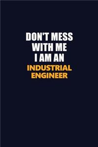 Don't Mess With Me Because I Am An Industrial engineer