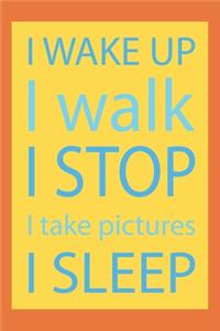 I wake up I walk I stop I take pictures I sleep