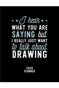 I Hear What You Are Saying I Really Just Want To Talk About Drawing 2020 Planner: Drawing Fan 2020 Calendar, Funny Design, 2020 Planner for Drawing Lover, Christmas Gift for Drawing Lover