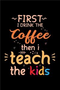 I Drink the Coffee then I Teach the Kids