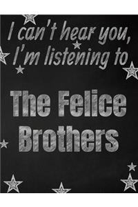 I can't hear you, I'm listening to The Felice Brothers creative writing lined notebook: Promoting band fandom and music creativity through writing...one day at a time